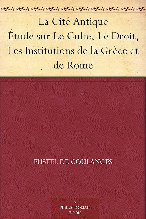 La Cité Antique; Étude sur Le Culte, Le Droit, Les Institutions de la Grèce et de Rome