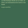 La Cité Antique; Étude sur Le Culte, Le Droit, Les Institutions de la Grèce et de Rome