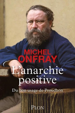 L'Anarchie positive - Du bon usage de Proudhon
