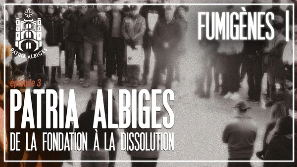 ÉPISODE 3 : PATRIA ALBIGES, DE LA FONDATION À LA DISSOLUTION