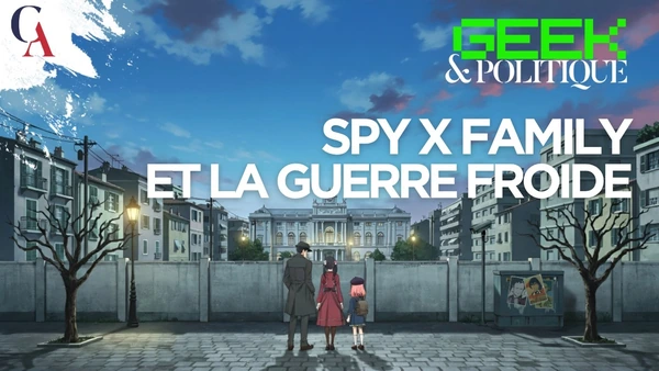 Geek et Politique épisode 4 : Comprendre la guerre froide avec Spy Family