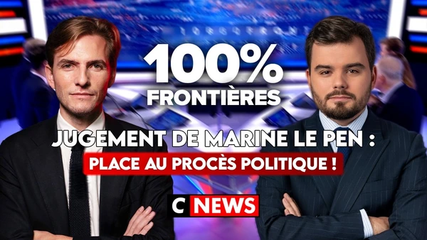 Jugement de Marine Le Pen : place au procès politique ! - 100%Frontières sur CNEWS