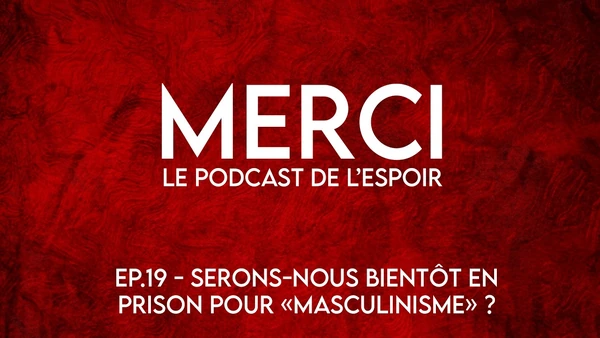 Merci 19 - Serons-nous bientôt en prison pour "masculinisme" ?